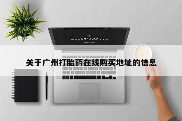 药流药关于广州打胎药在线购买地址的信息