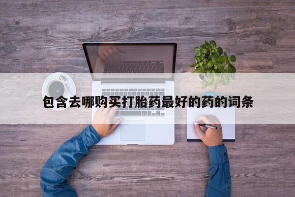 药流药包含去哪购买打胎药最好的药的词条