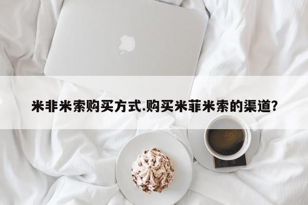 药流药米非米索购买方式.购买米菲米索的渠道？
