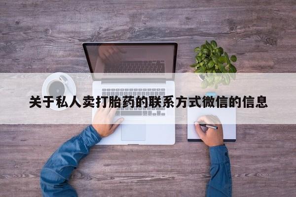 药流药关于私人卖打胎药的联系方式微信的信息