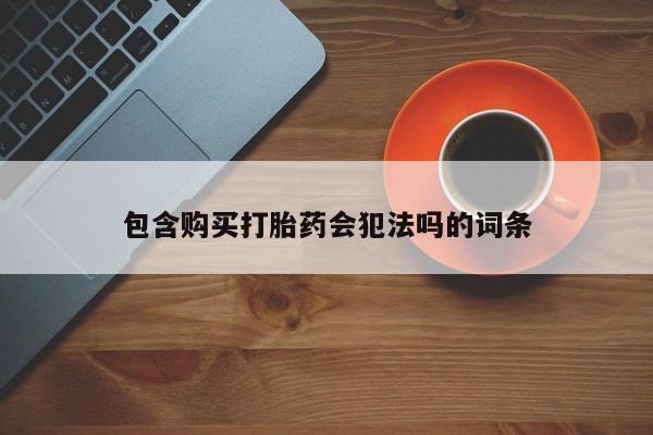 药流药包含购买打胎药会犯法吗的词条