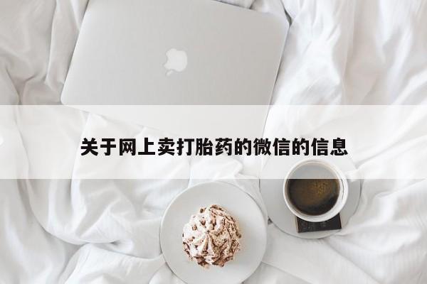药流药关于网上卖打胎药的微信的信息