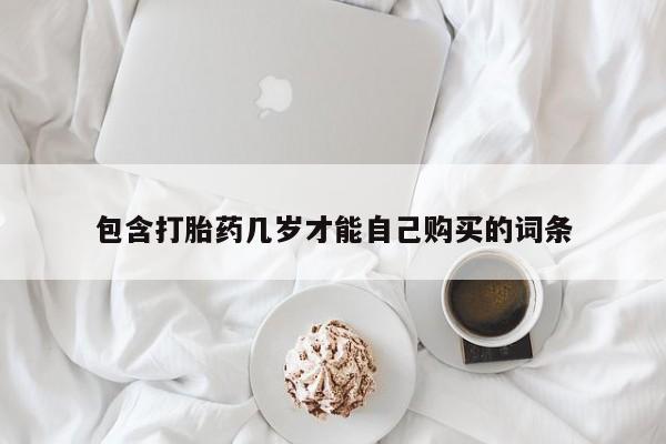 药流药包含打胎药几岁才能自己购买的词条
