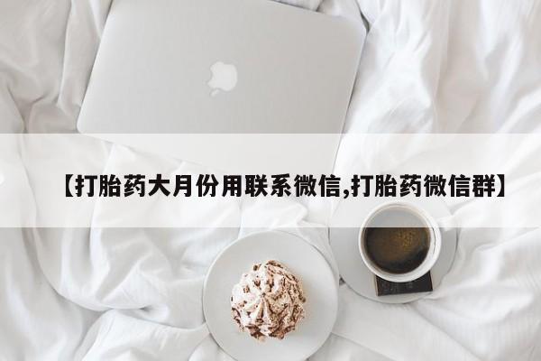 药流药【打胎药大月份用联系微信,打胎药微信群】