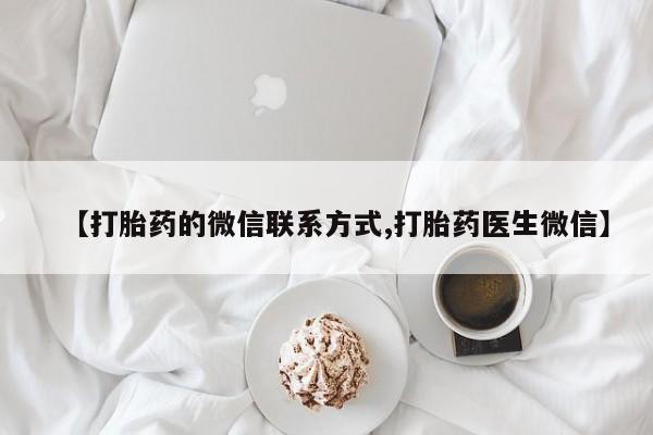 药流药【打胎药的微信联系方式,打胎药医生微信】