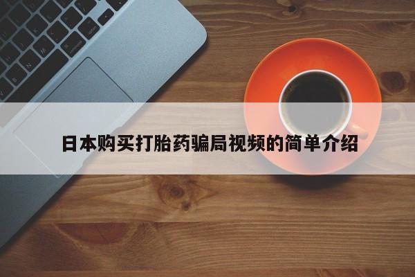 药流药日本购买打胎药骗局视频的简单介绍