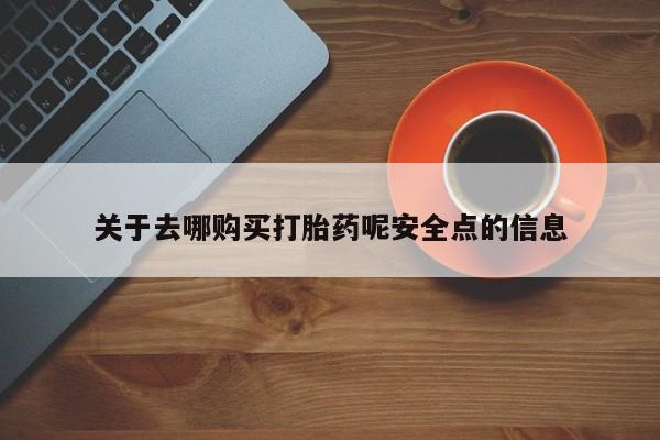 药流药关于去哪购买打胎药呢安全点的信息