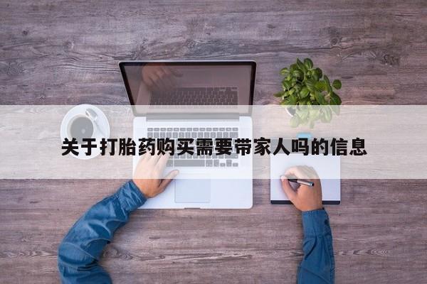 药流药关于打胎药购买需要带家人吗的信息
