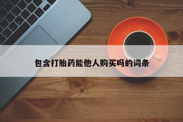 药流药包含打胎药能他人购买吗的词条