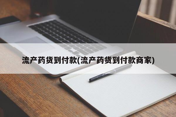 药流药流产药货到付款(流产药货到付款商家)