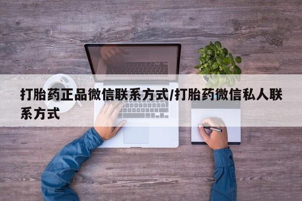 药流药打胎药正品微信联系方式/打胎药微信私人联系方式