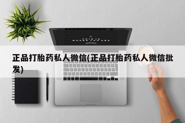 药流药正品打胎药私人微信(正品打胎药私人微信批发)