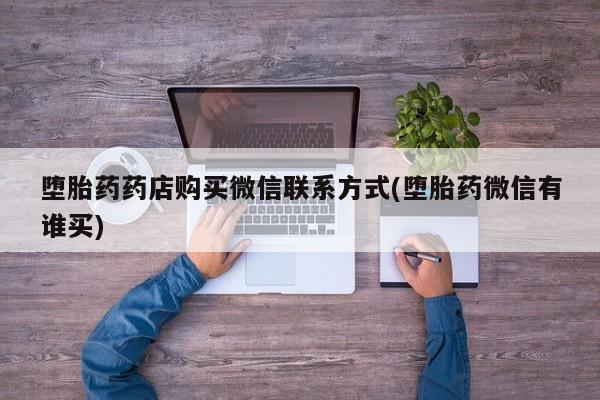 药流药堕胎药药店购买微信联系方式(堕胎药微信有谁买)