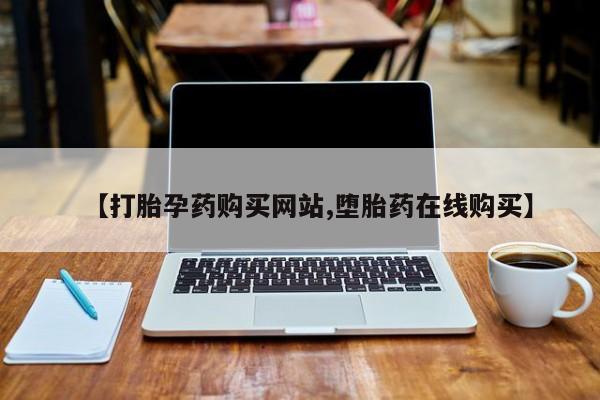 药流药【打胎孕药购买网站,堕胎药在线购买】