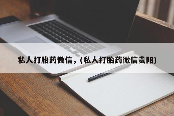 药流药私人打胎药微信，(私人打胎药微信贵阳)