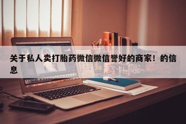 药流药关于私人卖打胎药微信微信誉好的商家！的信息