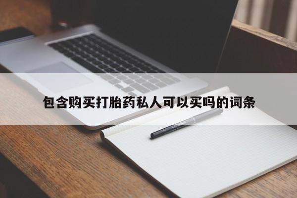 药流药包含购买打胎药私人可以买吗的词条