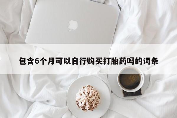 药流药包含6个月可以自行购买打胎药吗的词条