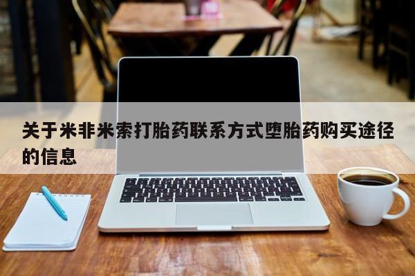 药流药关于米非米索打胎药联系方式堕胎药购买途径的信息